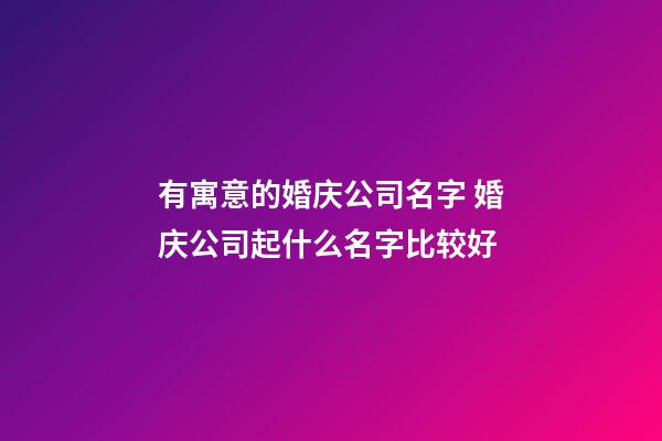 有寓意的婚庆公司名字 婚庆公司起什么名字比较好-第1张-公司起名-玄机派